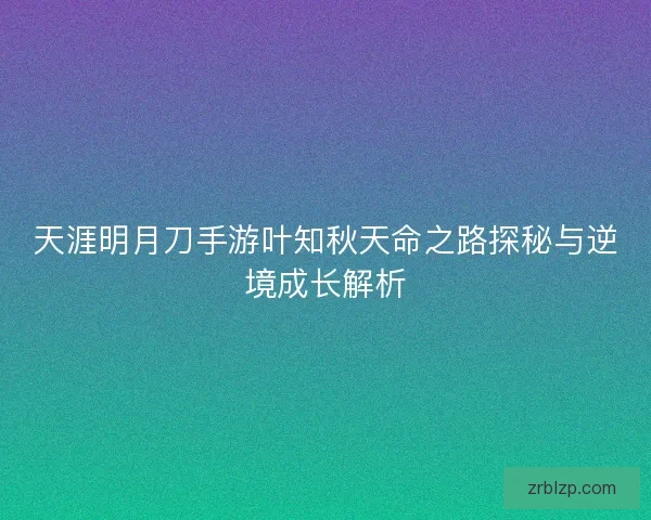 天涯明月刀手游叶知秋天命之路探秘与逆境成长解析