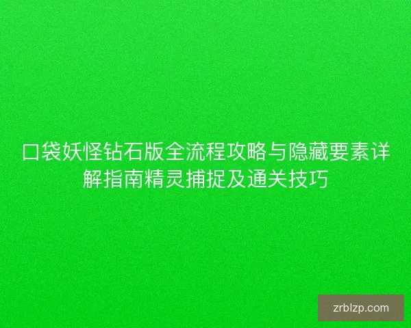 口袋妖怪钻石版全流程攻略与隐藏要素详解指南精灵捕捉及通关技巧